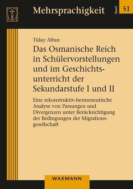 Das Osmanische Reich in Schülervorstellungen und im Geschichtsunterricht der Sekundarstufe I und II: Eine rekonstruktiv-hermeneutische Analyse von ... der Migrationsgesellschaft (Mehrsprachigkeit) Politics & History