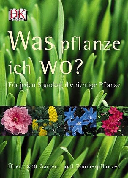 Was pflanze ich wo?: Für jeden Standort die richtige Pflanze. Über 1800 Garten- und Zimmerpflanzen Garden & Plants