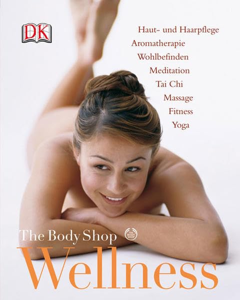 Body Shop Wellness: Haut- und Haarpflege, Aromatherapie, Wohlbefinden, Meditation, Tai Chi, Massage, Fitness, Yoga. Vorw. v. Justine Roddick Lifestyle