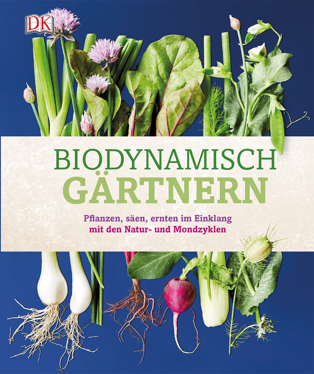 Biodynamisch gärtnern: Pflanzen, säen, ernten im Einklang mit den Natur- und Mondzyklen Garden & Plants