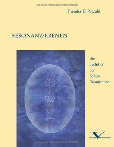 Resonanz-Ebenen: Die Evolution der Selbst-Organisation (Aus dem vierteiligen Zyklus: Heilen - Evolution im Kleinen. Gesundheit ist ansteckend!) Natural Sciences