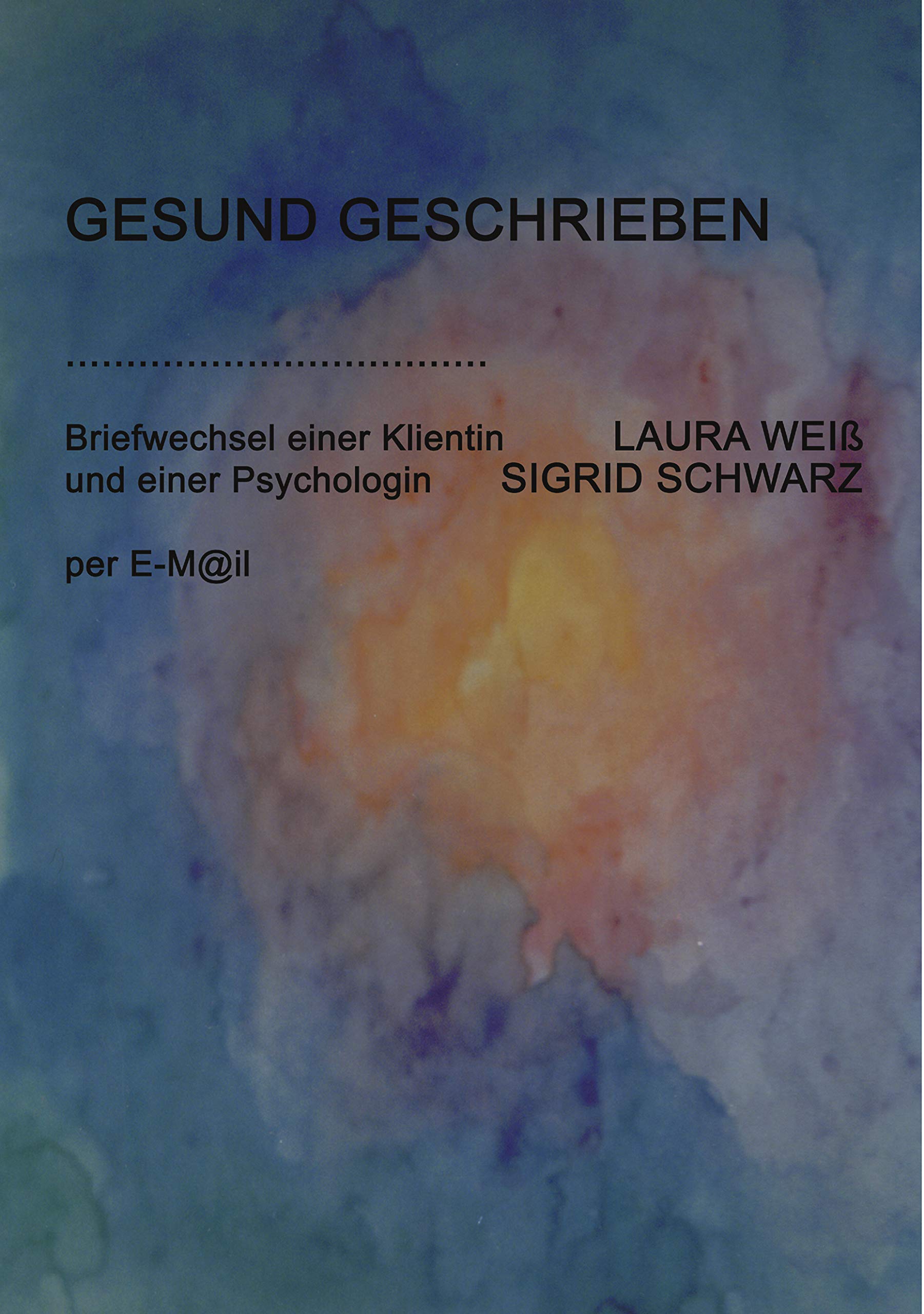 Gesund Geschrieben: Briefwechsel einer Klienten, Laura Weiß, und einer Psychologin, Sigrid Schwarz, per E-Mail Psychology