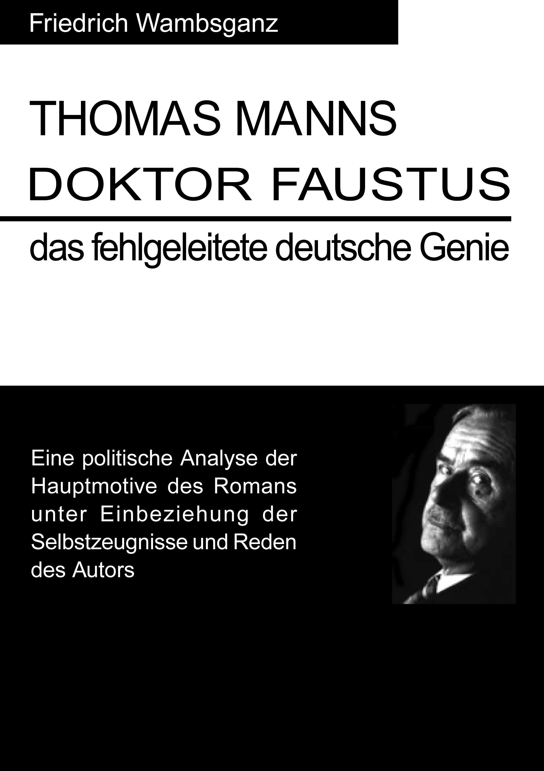 Thomas Mann Doktor Faustus das fehlgeleitete deutsche Genie: Eine politische Analyse der Hauptmotive des Romans unter Einbeziehung der Selbstzeugnisse und Reden das Autors Art & Literature