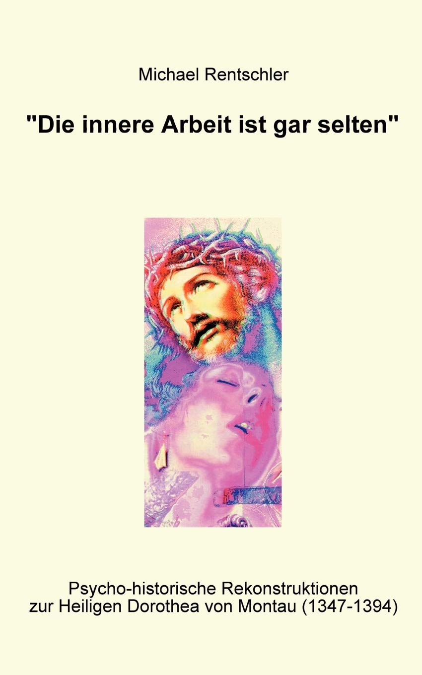 Die innere Arbeit ist gar selten: Psycho-historische Rekonstruktionen zur Heiligen Dorothea von Montau (1347-1394) Contemporary literature Books