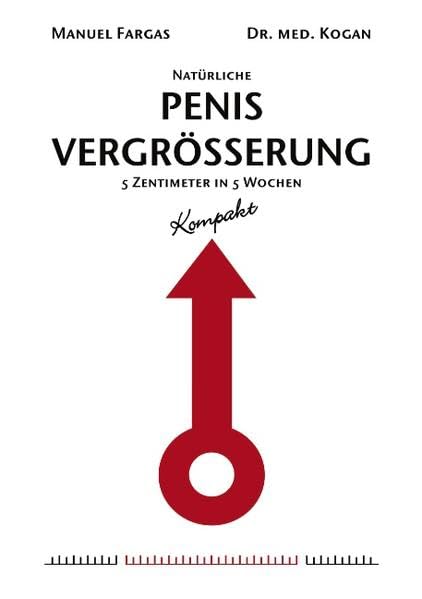 Natürliche Penisvergrößerung - Kompakt: 5 Zentimeter in 5 Wochen. Mit einem Vorwort von Dr. med. Kogan Medicine