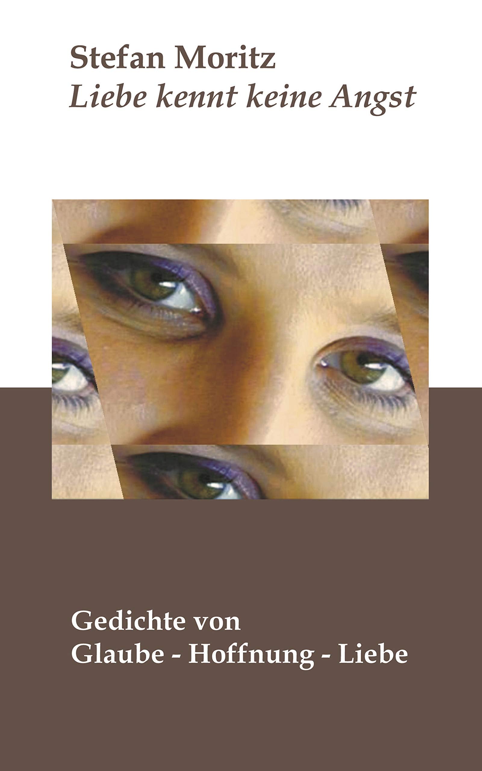 Liebe kennt keine Angst. Gedichte von Glaube - Hoffnung - Liebe. Poetry