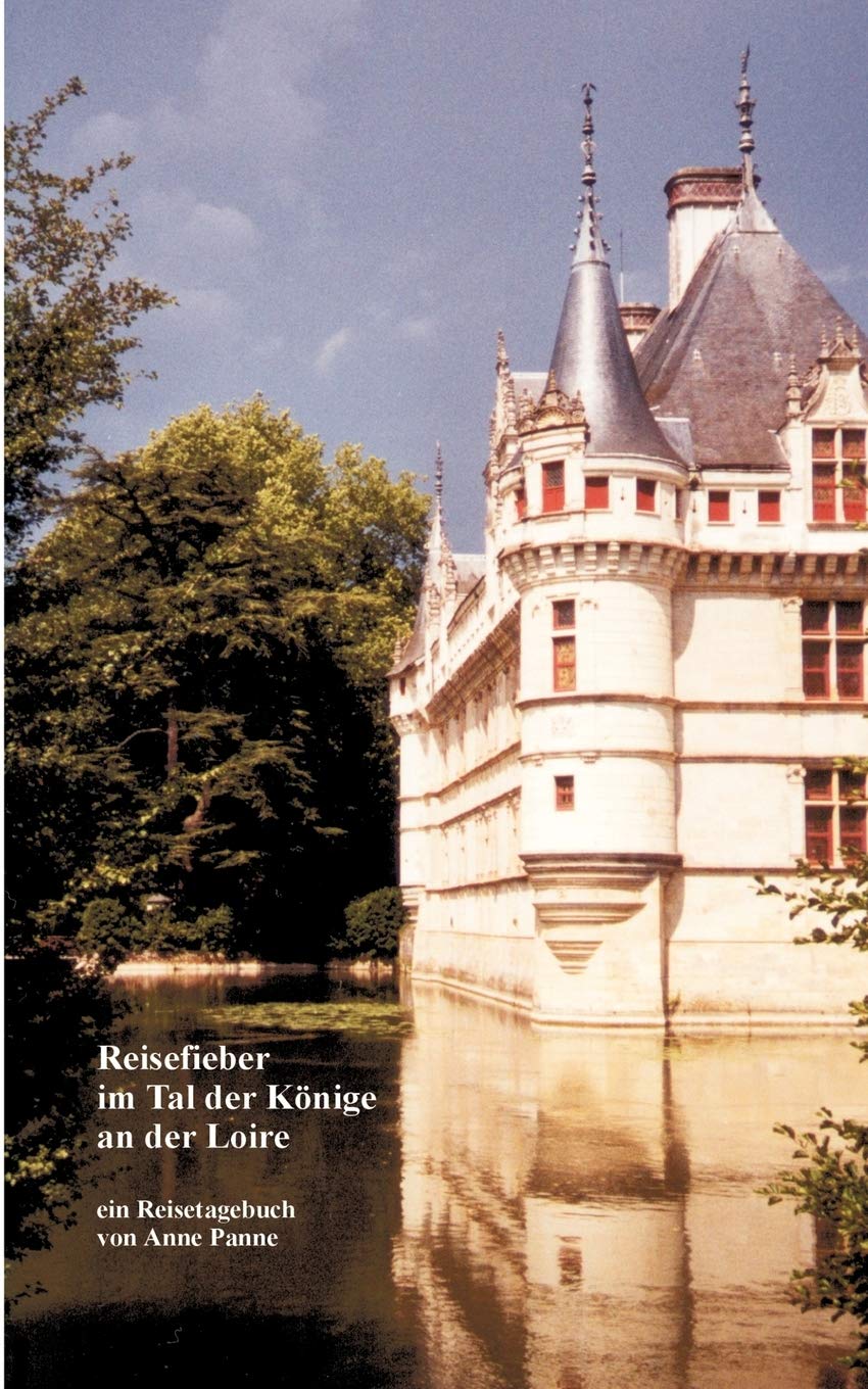 Reisefieber im Tal der Könige an der Loire: ein Reisetagebuch von Anne Panne Leisure, Home & Garden