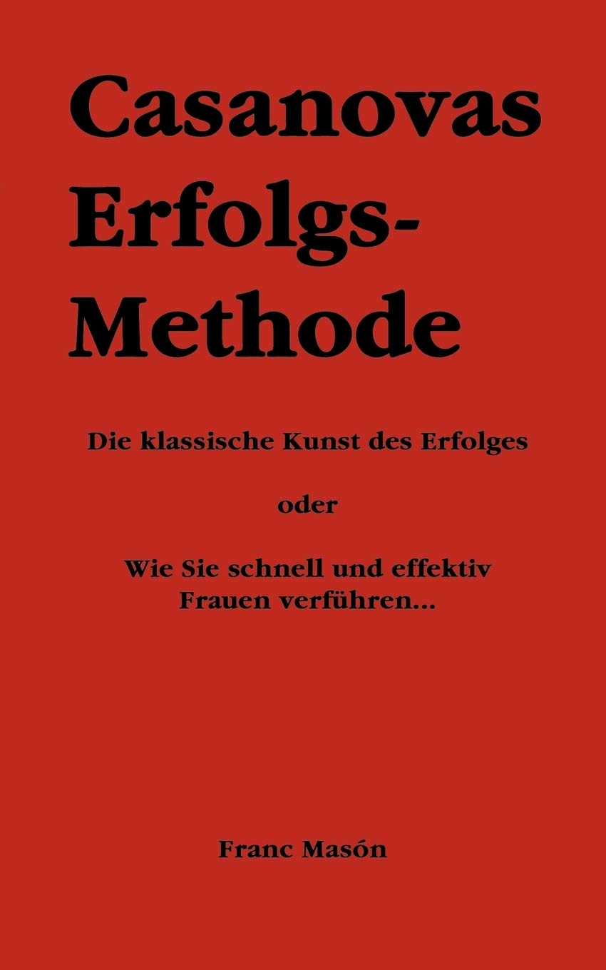 Casanovas Erfolgs-Methode. Die klassische Kunst des Erfolges - oder: wie Sie schnell und effektiv Frauen verführen Business, Finance & Career