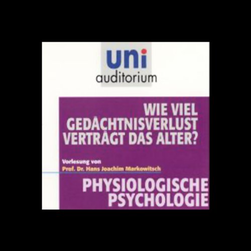 Wie viel Gedächtnisverlust verträgt das Alter?: Physiologische Psychologie (uni auditorium - Audio) Medicine