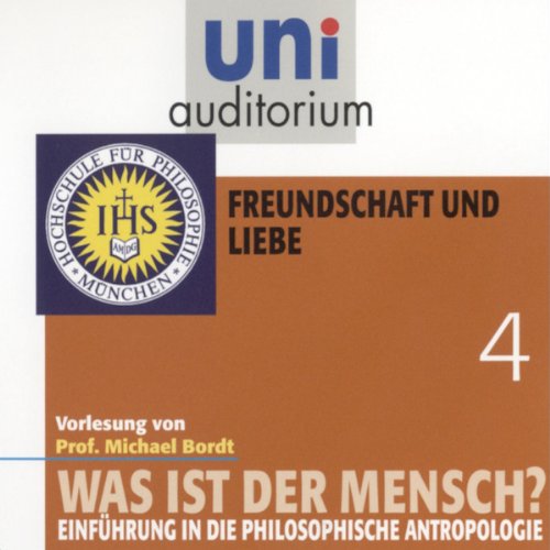 Was ist der Mensch, Teil 4: Freundschaft und Liebe (uni auditorium - Audio) Philosophy