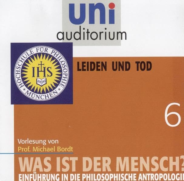 Was ist der Mensch?, Teil 6: Leiden und Tod (uni auditorium - Audio) Philosophy