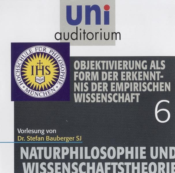 Naturphilosophie und Wissenschaftstheorie, Teil 6: Objektivierung als Form der Erkenntnis der empirischen Wissenschaft (uni auditorium Hörbuch) Philosophy