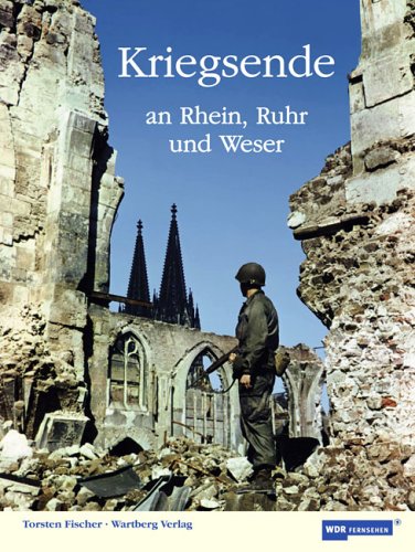 Kriegsende an Rhein, Ruhr und Weser: In Kooperation mit dem WDR-Fernsehen Politics & History