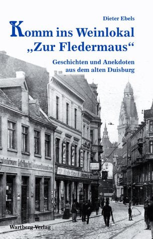 Komm ins Weinlokal "Zur Fledermaus": Geschichten und Anekdoten aus dem alten Duisburg Politics & History