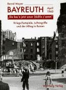 "Die hau'n unser Städtla z'samm" Bayreuth - April 1945: Kriegs-Festspiele, Luftangriffe und der Alltag in Ruinen Politics & History