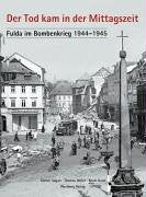Der Tod kam in der Mittagszeit. Fulda im Bombenkrieg 1944-1945: Hrsg.: Stadtarchiv Fulda Politics & History