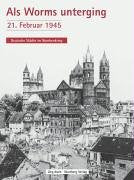 Als Worms unterging: 21. Februar 1945. Deutsche Städte im Bombenkrieg German history