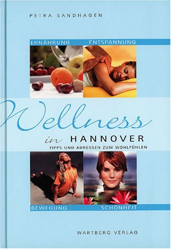 Wellness in Hannover -Tipps und Adressen zum Wohlfühlen: Tipps und Adressen zum Wohlfühlen. Ernährung, Entspannung, Bewegung, Schönheit Lifestyle