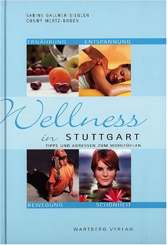 Wellness in Stuttgart - Tipps und Adressen zum Wohlfühlen: Tipps und Adressen zum Wohlfühlen. Ernährung, Entspannung, Bewegung, Schönheit Lifestyle