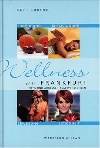 Wellness in Frankfurt - Tipps und Adressen zum Wohlfühlen: Tipps und Adressen zum Wohlfühlen. Ernährung, Entspannung, Bewegung, Schönheit Lifestyle
