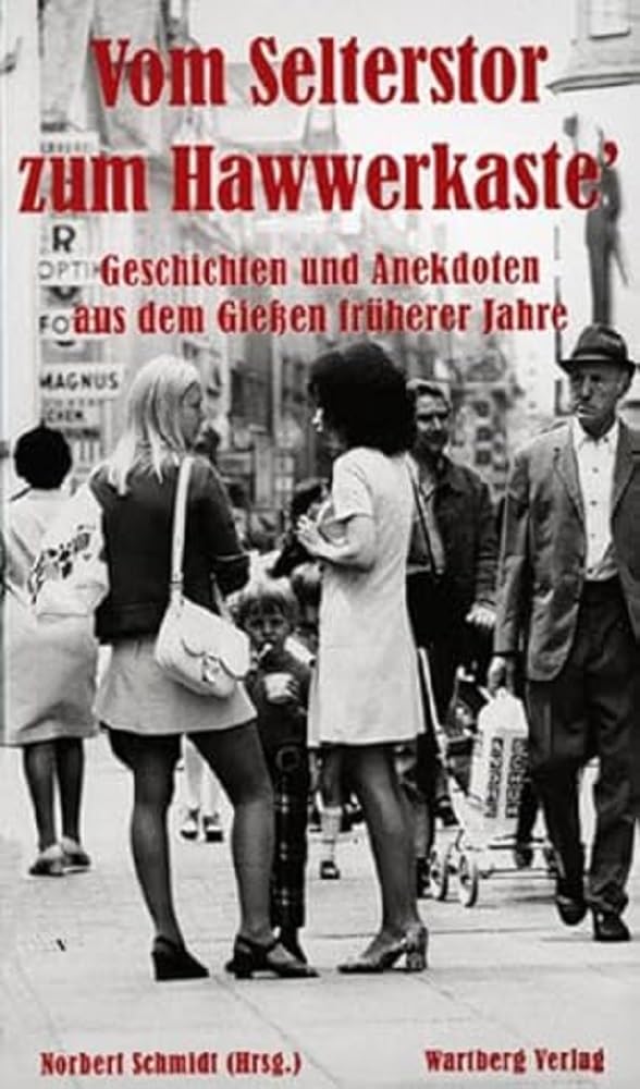 Vom Selterstor zum Hawwerkaste - Geschichten und Anekdoten aus dem Gießen früherer Jahre Essays & Short Stories