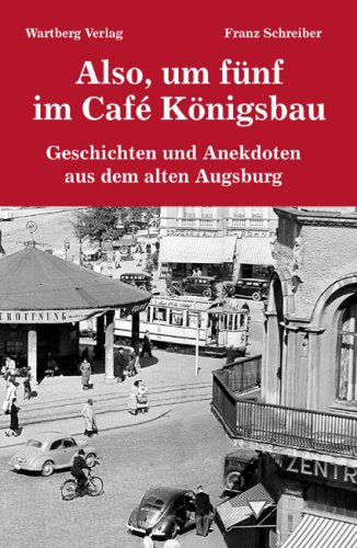 Also, um fünf im Café Königsbau - Geschichten und Anekdoten aus dem alten Augsburg Politics & History