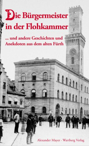 Die Bürgermeister in der Flohkammer ... und andere Geschichten und Anekdoten aus dem alten Fürth Books