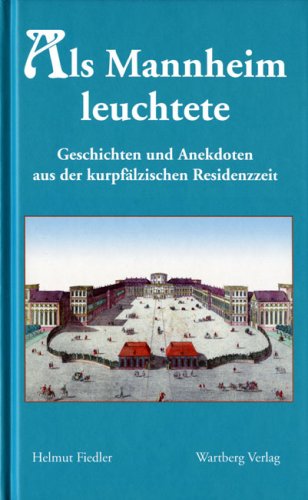 Als Mannheim leuchtete: Geschichten und Anekdoten aus der kurpfälzischen Residenzzeit Politics & History