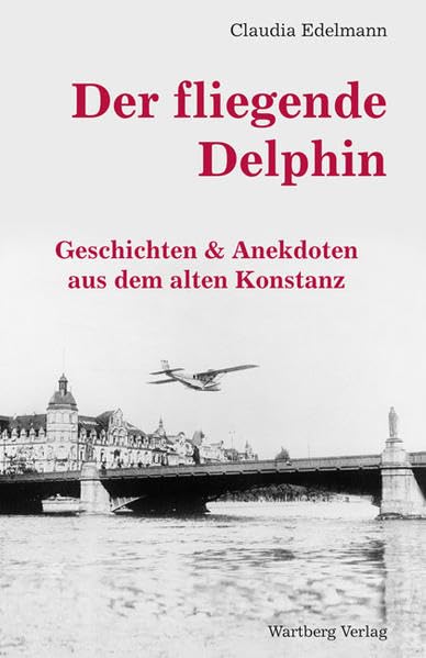Der fliegende Delphin - Geschichten & Anekdoten aus dem alten Konstanz Politics & History