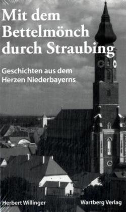 Mit dem Bettelmönch durch Straubing. Geschichten aus dem Herzen Niederbayerns Politics & History