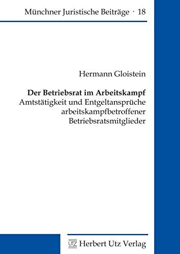 Der Betriebsrat im Arbeitskampf Amtstätigkeit und Entgeltansprüche arbeitskampfbetroffener Betriebsratsmitglieder (Münchner Juristische Beiträge) Law