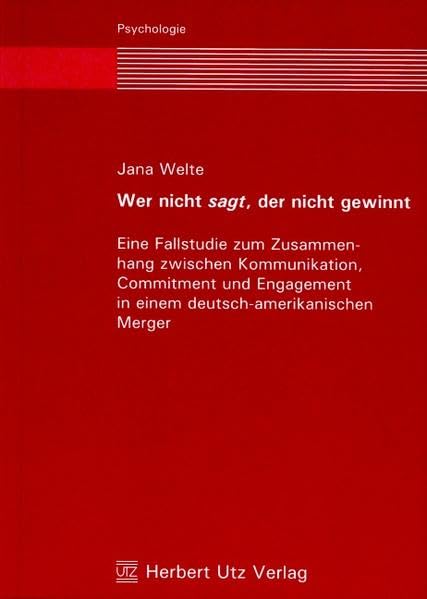 Wer nicht sagt, der nicht gewinnt: Eine Fallstudie zum Zusammenhang zwischen Kommunikation, Commitment und Engagement in einem deutsch-amerikanischen Merger (Psychologie) Business & Technology