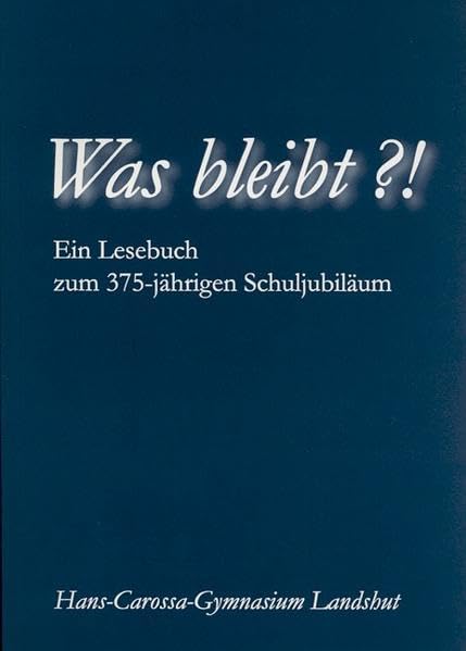 Was bleibt?!: Ein Lesebuch zum 375-jährigen Schuljubiläum. Hans-Carossa-Gymnasium Landshut (Sachbuch) Politics & History