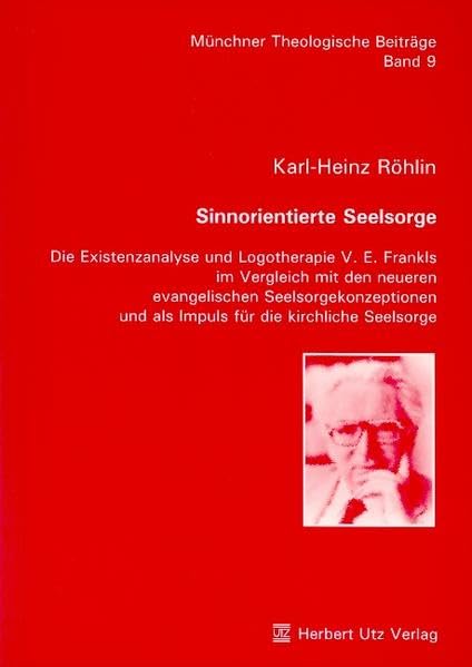 Sinnorientierte Seelsorge: Die Existenzanalyse und Logotherapie V. E. Frankls im Vergleich mit den neueren evangelischen Seelsorgekonzeptionen und als ... Seelsorge (Münchner Theologische Beiträge) Religion & Esotericism