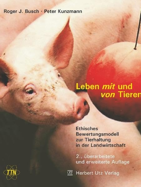 Leben mit und von Tieren: Ethisches Bewertungsmodell zur Tierhaltung in der Landwirtschaft (TTN-Akzente) Philosophy