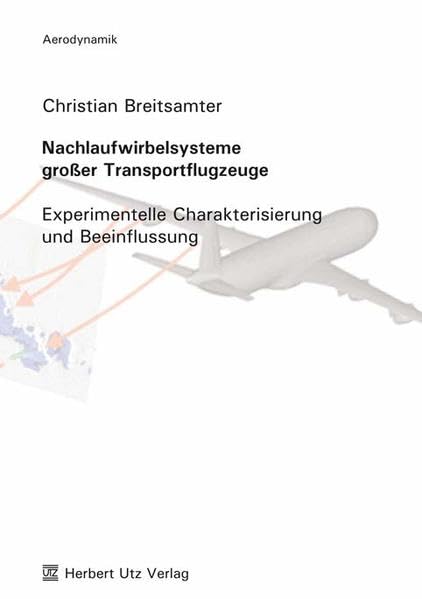 Nachlaufwirbelsysteme großer Transportflugzeuge: Experimentelle Charakterisierung und Beeinflussung (Aerodynamik) Business & Technology