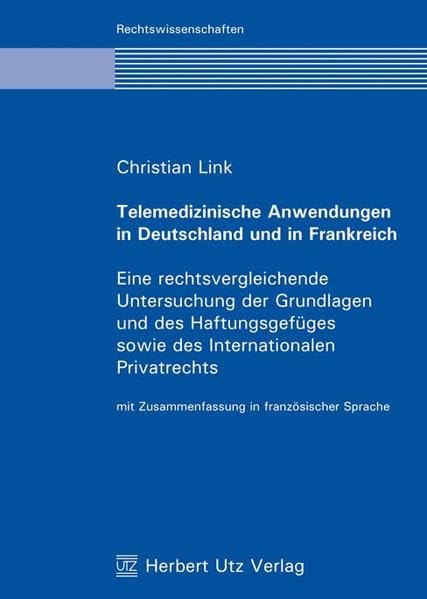 Telemedizinische Anwendungen in Deutschland und in Frankreich: Eine rechtsvergleichende Untersuchung der Grundlagen und des Haftungsgefüges sowie des ... München/Bordeaux IV (Rechtswissenschaften) Law