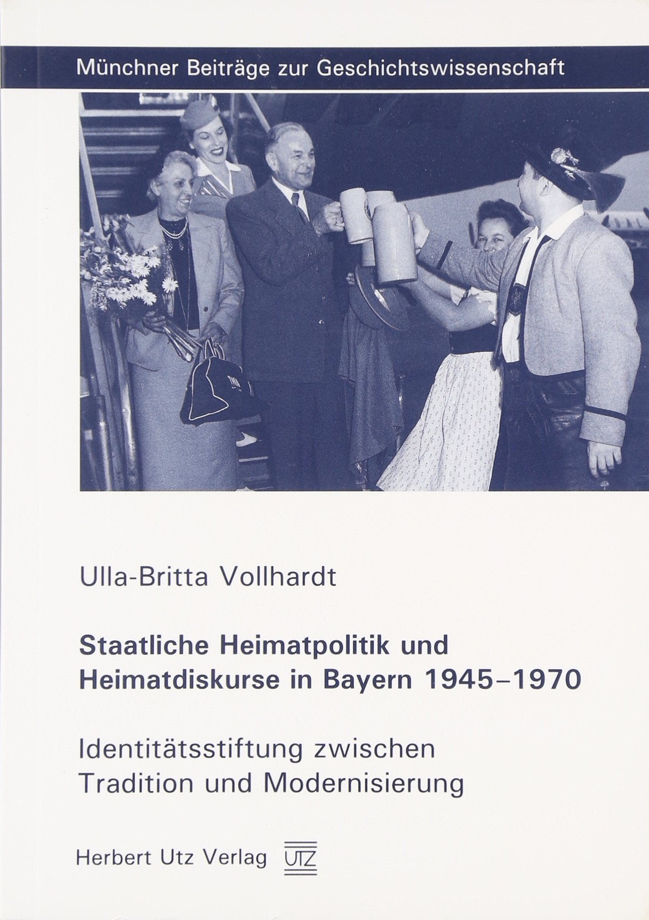 Staatliche Heimatpolitik und Heimatdiskurse in Bayern 1945–1970: Identitätsstiftung zwischen Tradition und Modernisierung: Staatliche Heimatpolitik ... Beiträge zur Geschichtswissenschaft) Politics & History