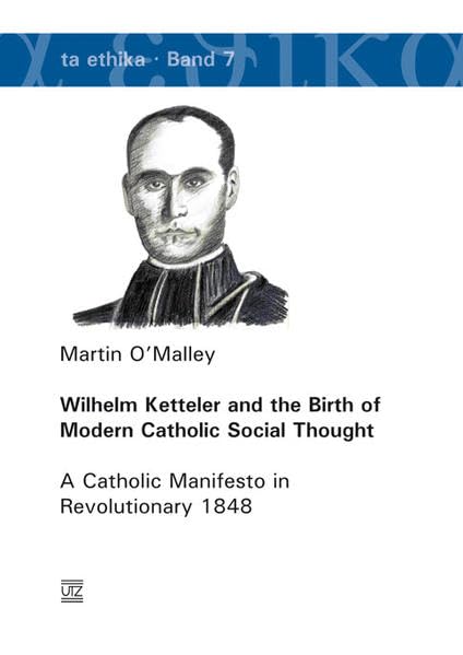 Wilhelm Ketteler and the Birth of Modern Catholic Social Thought: A Catholic Manifesto in Revolutionary 1848 (ta etika) German history