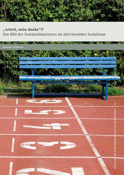 »Arbeit, nein danke«!?: Das Bild des Sozialschmarotzers im aktivierenden Sozialstaat (Münchner ethnographische Schriften) Politics & History