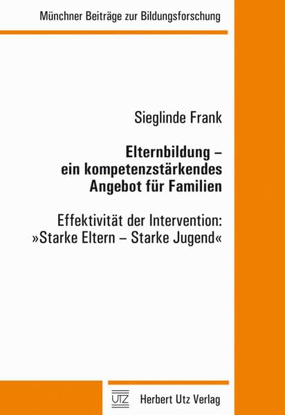 Elternbildung – ein kompetenzstärkendes Angebot für Familien: Effektivität der Intervention: »Starke Eltern – Starke Jugend« (Münchner Beiträge zur Bildungsforschung) Books