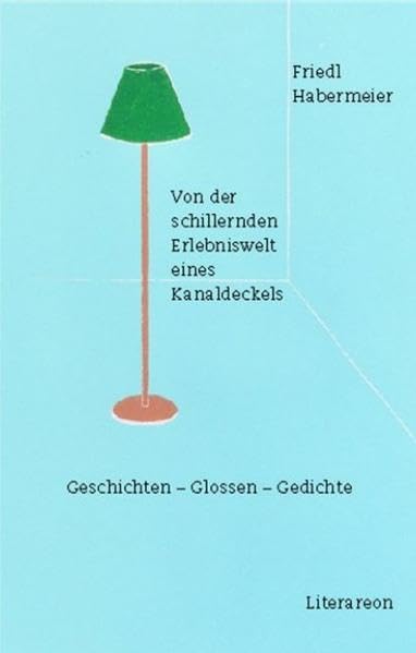 Von der schillernden Erlebniswelt eines Kanaldeckels: Geschichten – Glossen – Gedichte (Literareon) Contemporary literature