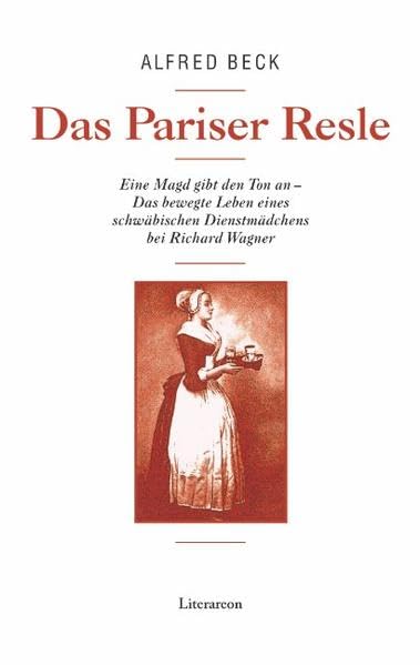 Das Pariser Resle: Eine Magd gibt den Ton an – Das bewegte Leben eines schwäbischen Dienstmädchens bei Richard Wagner (Literareon) Personalities