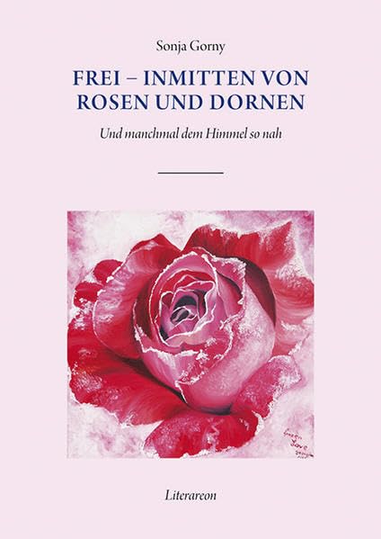 Frei – inmitten von Rosen und Dornen: Und manchmal dem Himmel so nah (Literareon) Poetry