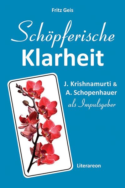 Schöpferische Klarheit: J. Krishnamurti & A. Schopenhauer als Impulsgeber. Ein Experiment (Literareon) Religion & Esotericism