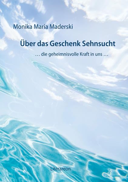 Über das Geschenk Sehnsucht: … die geheimnisvolle Kraft in uns … (Literareon) Poetry