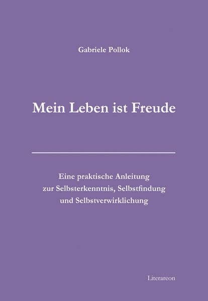 »Mein Leben ist Freude«: Eine praktische Anleitung zur Selbsterkenntnis, Selbstfindung und Selbstverwirklichung (Literareon) Psychology