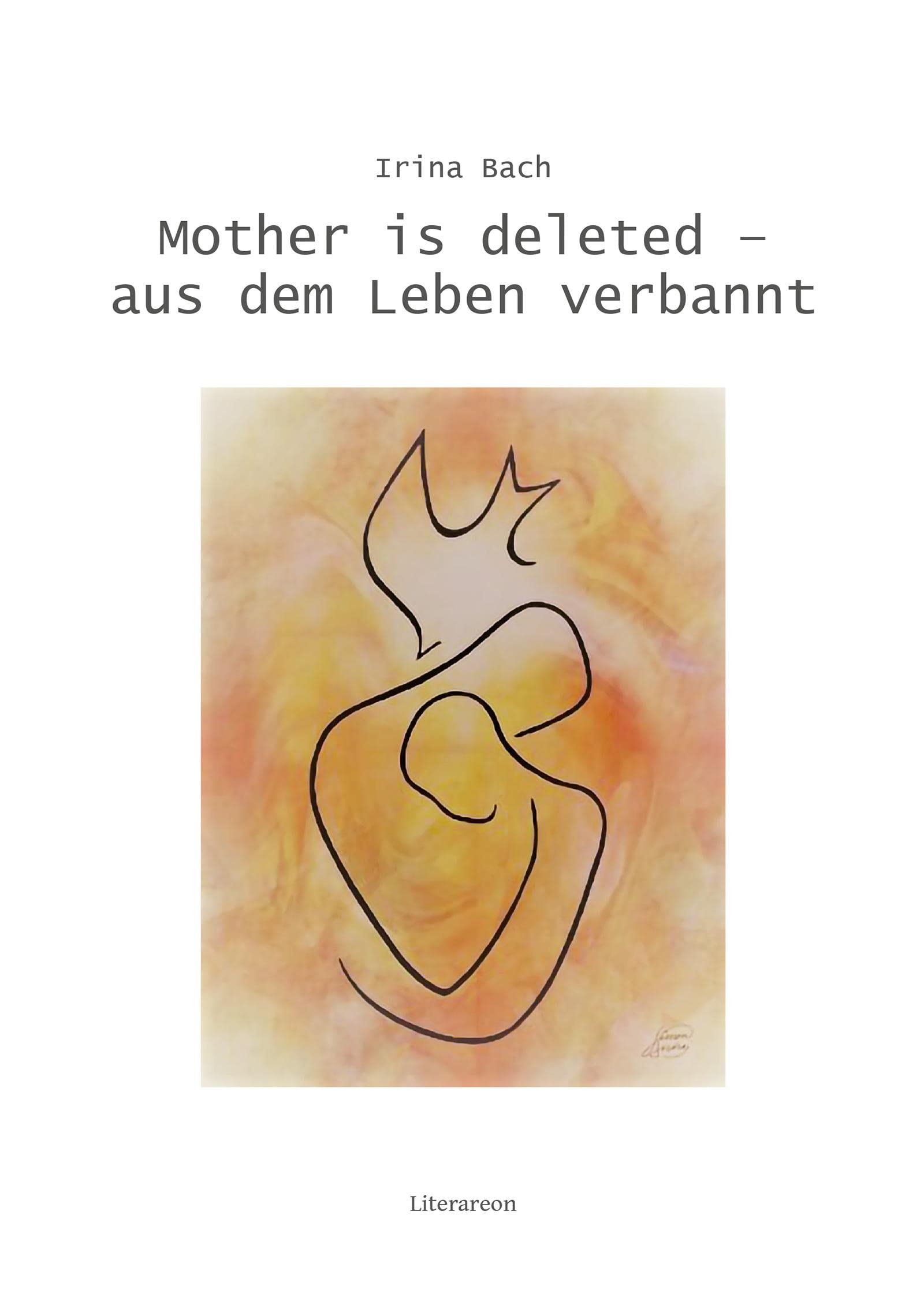 Mother is deleted – aus dem Leben verbannt: Aufzeichnungen, Reflexionen, Gebete und Ermutigungen einer verlassenen Mutter (Literareon) Art & Literature Books
