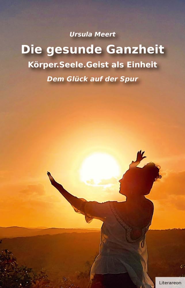 Die gesunde Ganzheit – Körper.Seele.Geist als Einheit: Dem Glück auf der Spur (Literareon) Health, Nutrition & Fitness