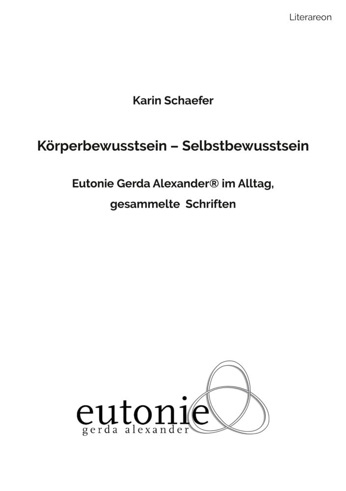 Körperbewusstsein – Selbstbewusstsein: Eutonie Gerda Alexander ® im Alltag. Gesammelte Schriften (Literareon) Science
